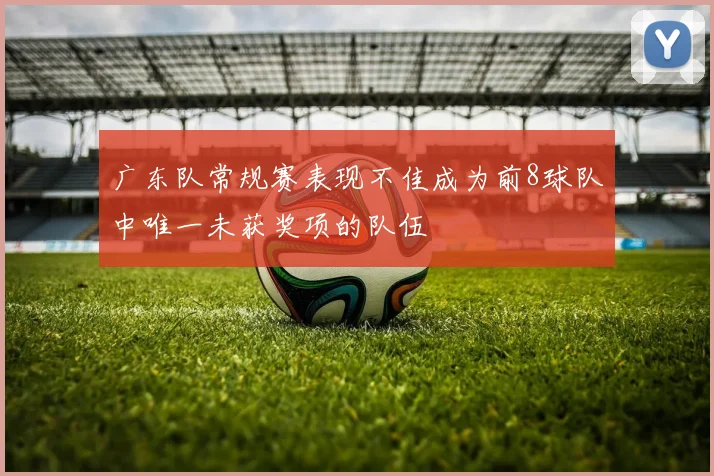 广东队常规赛表现不佳成为前8球队中唯一未获奖项的队伍