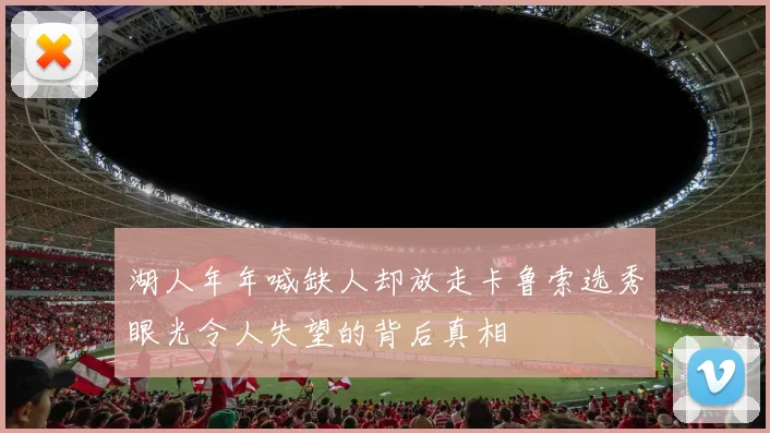 湖人年年喊缺人却放走卡鲁索选秀眼光令人失望的背后真相