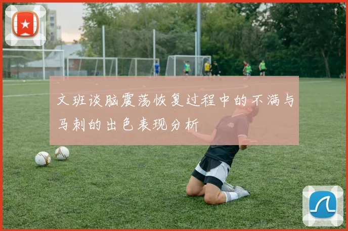 文班谈脑震荡恢复过程中的不满与马刺的出色表现分析