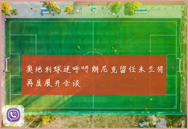 奥地利球迷呼吁朗尼克留任米兰将再度展开会谈