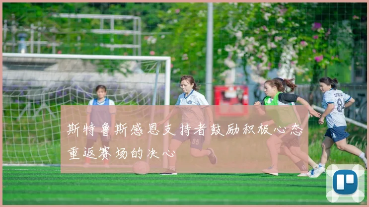 斯特鲁斯感恩支持者鼓励积极心态重返赛场的决心