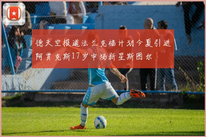 德天空报道法兰克福计划今夏引进阿贾克斯17岁中场新星斯图尔