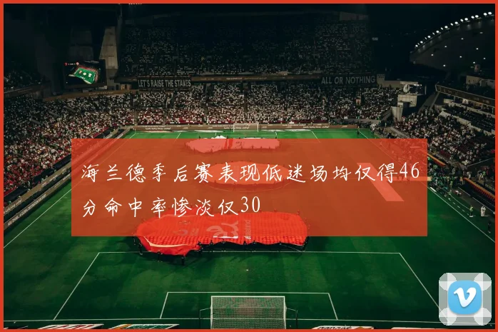 海兰德季后赛表现低迷场均仅得46分命中率惨淡仅30